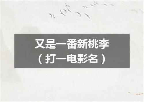 又是一番新桃李（打一电影名）