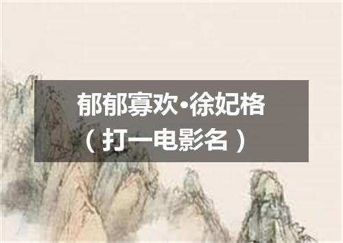 郁郁寡欢·徐妃格（打一电影名）