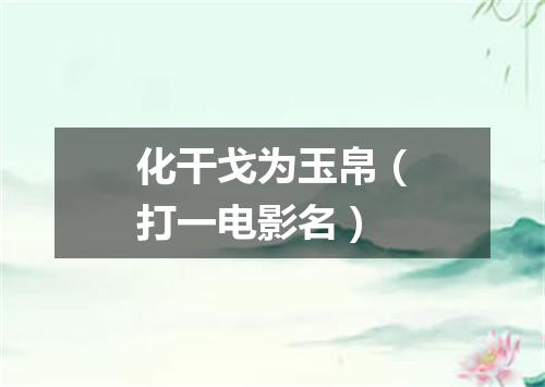 化干戈为玉帛（打一电影名）