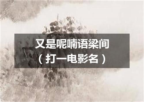 又是呢喃语梁间（打一电影名）