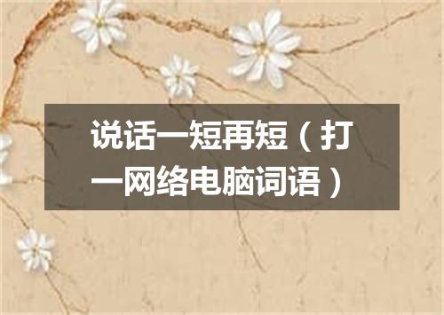 说话一短再短（打一网络电脑词语）
