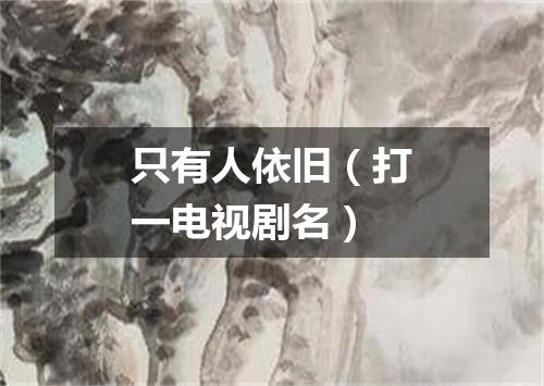 只有人依旧（打一电视剧名）