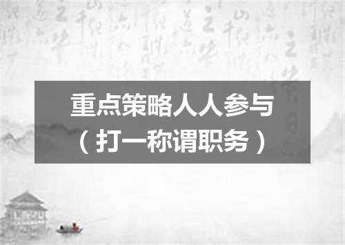 重点策略人人参与（打一称谓职务）