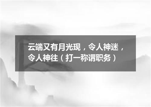 云端又有月光现，令人神迷，令人神往（打一称谓职务）
