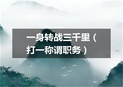 一身转战三千里（打一称谓职务）