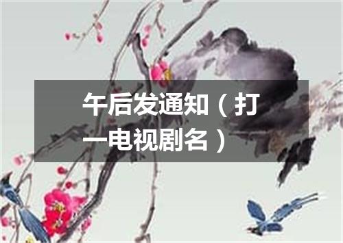 午后发通知（打一电视剧名）