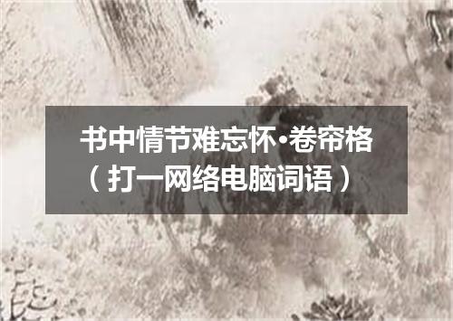 书中情节难忘怀·卷帘格（打一网络电脑词语）