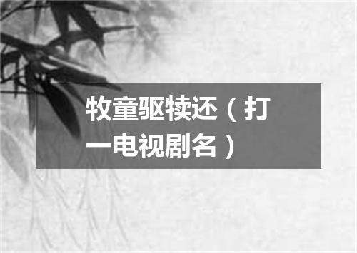 牧童驱犊还（打一电视剧名）