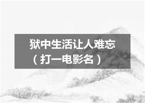狱中生活让人难忘（打一电影名）
