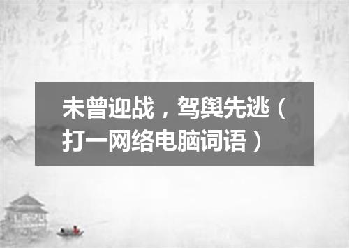 未曾迎战，驾舆先逃（打一网络电脑词语）