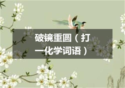 破镜重圆（打一化学词语）