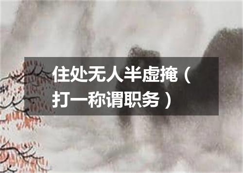 住处无人半虚掩（打一称谓职务）