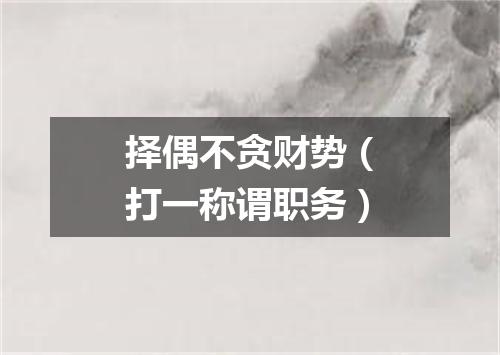 择偶不贪财势（打一称谓职务）