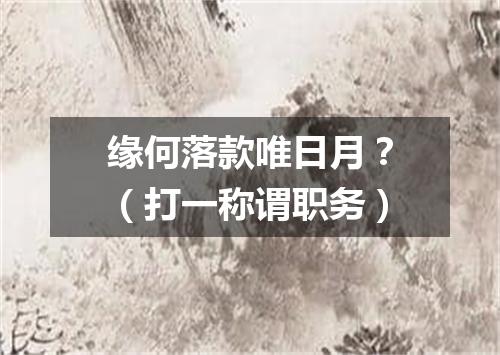 缘何落款唯日月？（打一称谓职务）