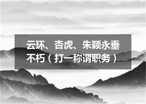 云环、杏虎、朱颖永垂不朽（打一称谓职务）