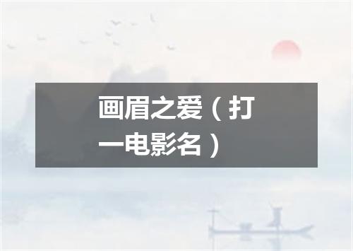 画眉之爱（打一电影名）