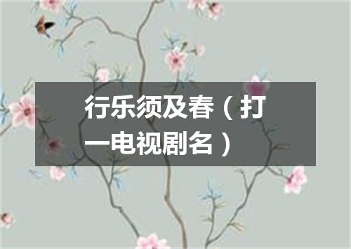 行乐须及春（打一电视剧名）