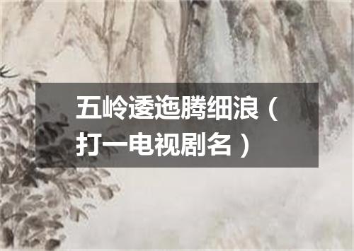 五岭逶迤腾细浪（打一电视剧名）