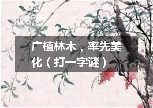 广植林木，率先美化（打一字谜）
