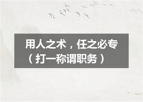 用人之术，任之必专（打一称谓职务）