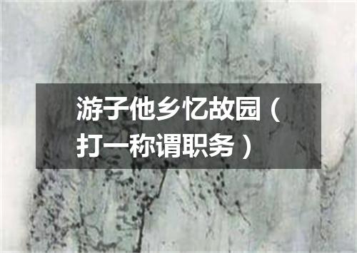 游子他乡忆故园（打一称谓职务）