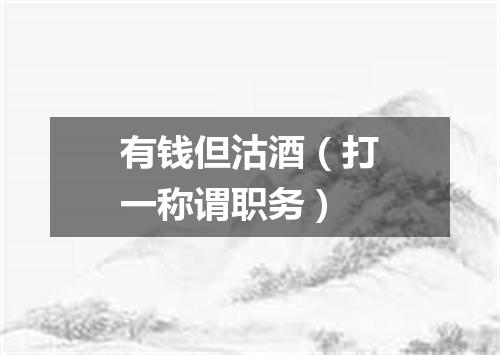 有钱但沽酒（打一称谓职务）