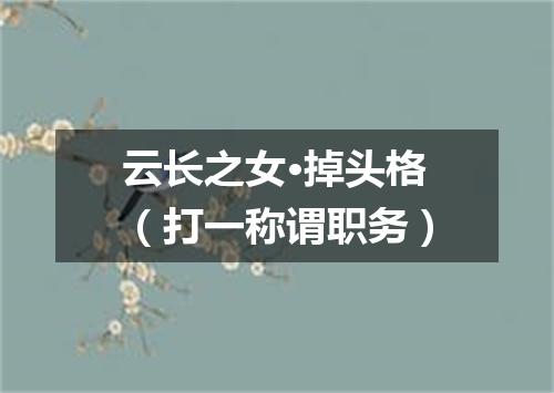云长之女·掉头格（打一称谓职务）