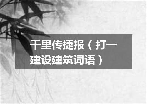 千里传捷报（打一建设建筑词语）