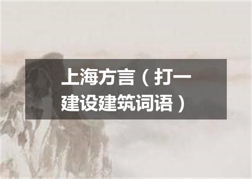 上海方言（打一建设建筑词语）
