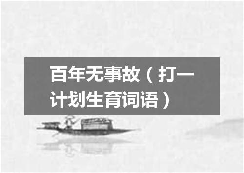 百年无事故（打一计划生育词语）