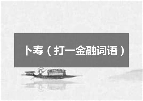 卜寿（打一金融词语）