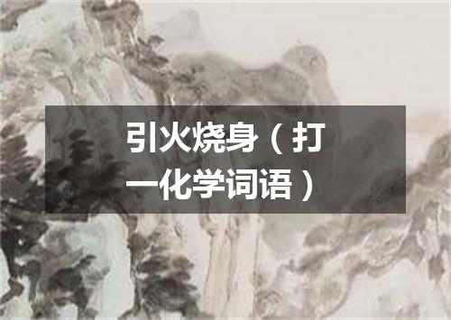 引火烧身（打一化学词语）