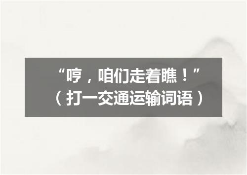 “哼，咱们走着瞧！”（打一交通运输词语）