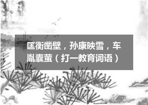 匡衡凿壁，孙康映雪，车胤囊萤（打一教育词语）