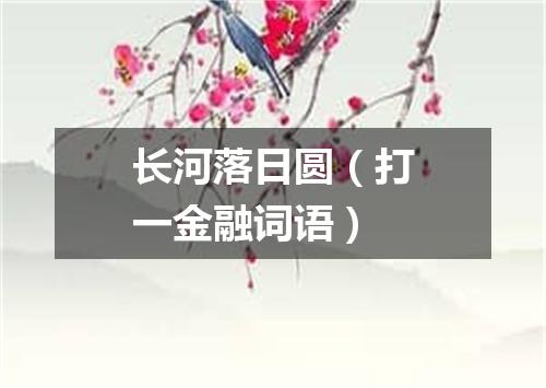长河落日圆（打一金融词语）