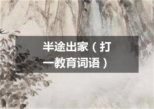 半途出家（打一教育词语）