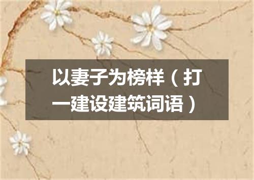 以妻子为榜样（打一建设建筑词语）