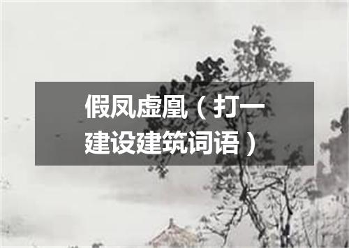 假凤虚凰（打一建设建筑词语）