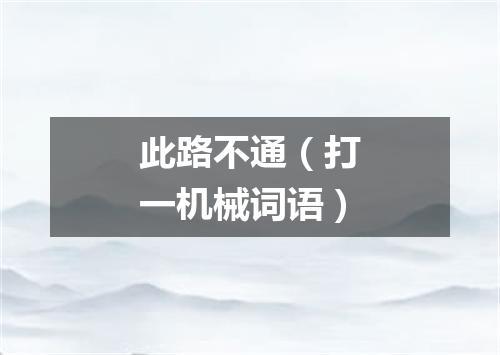 此路不通（打一机械词语）