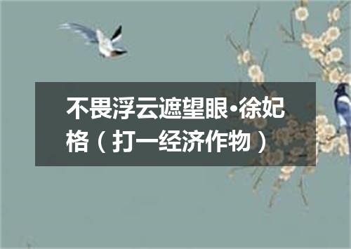 不畏浮云遮望眼·徐妃格（打一经济作物）