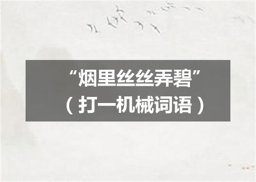 “烟里丝丝弄碧”（打一机械词语）