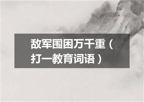 敌军围困万千重（打一教育词语）