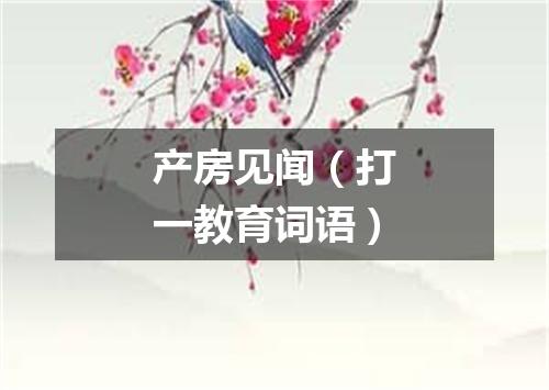 产房见闻（打一教育词语）