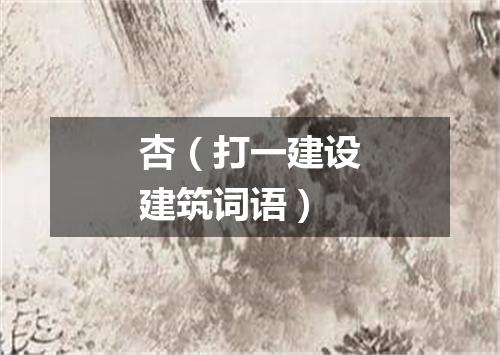 杏（打一建设建筑词语）