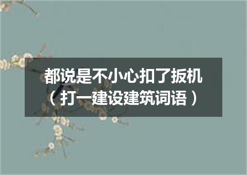 都说是不小心扣了扳机（打一建设建筑词语）