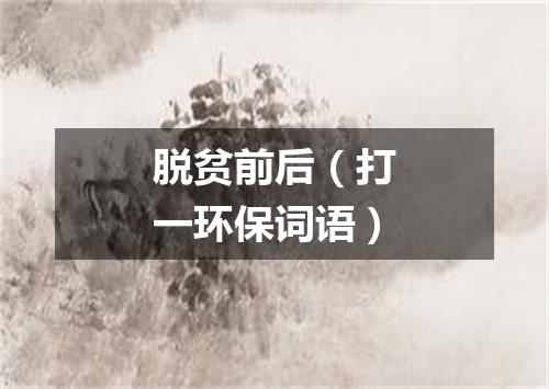 脱贫前后（打一环保词语）