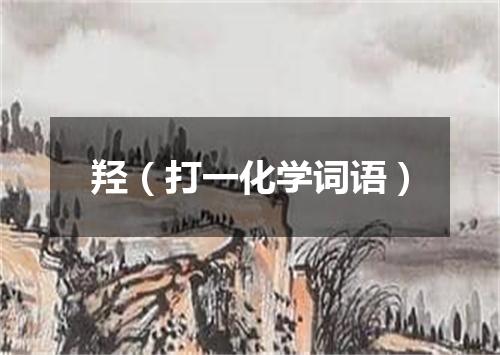 羟（打一化学词语）