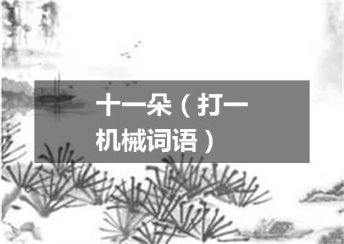 十一朵（打一机械词语）