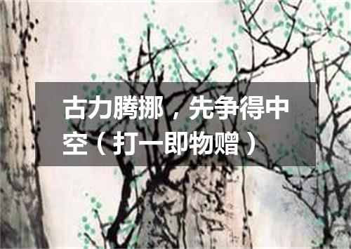 古力腾挪，先争得中空（打一即物赠）