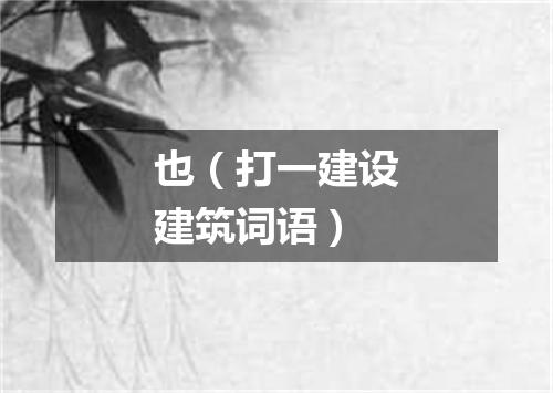 也（打一建设建筑词语）